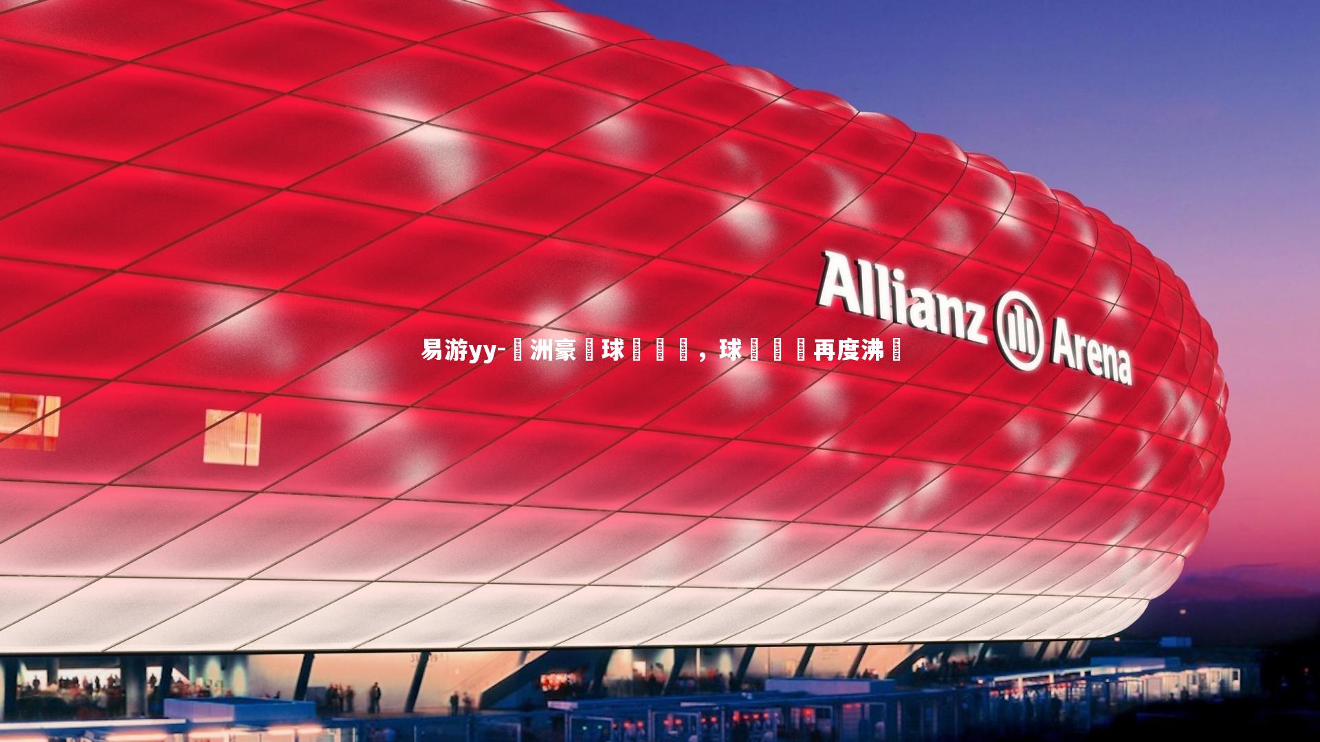 易游yy-歐洲豪門球隊對戰，球場風雲再度沸騰