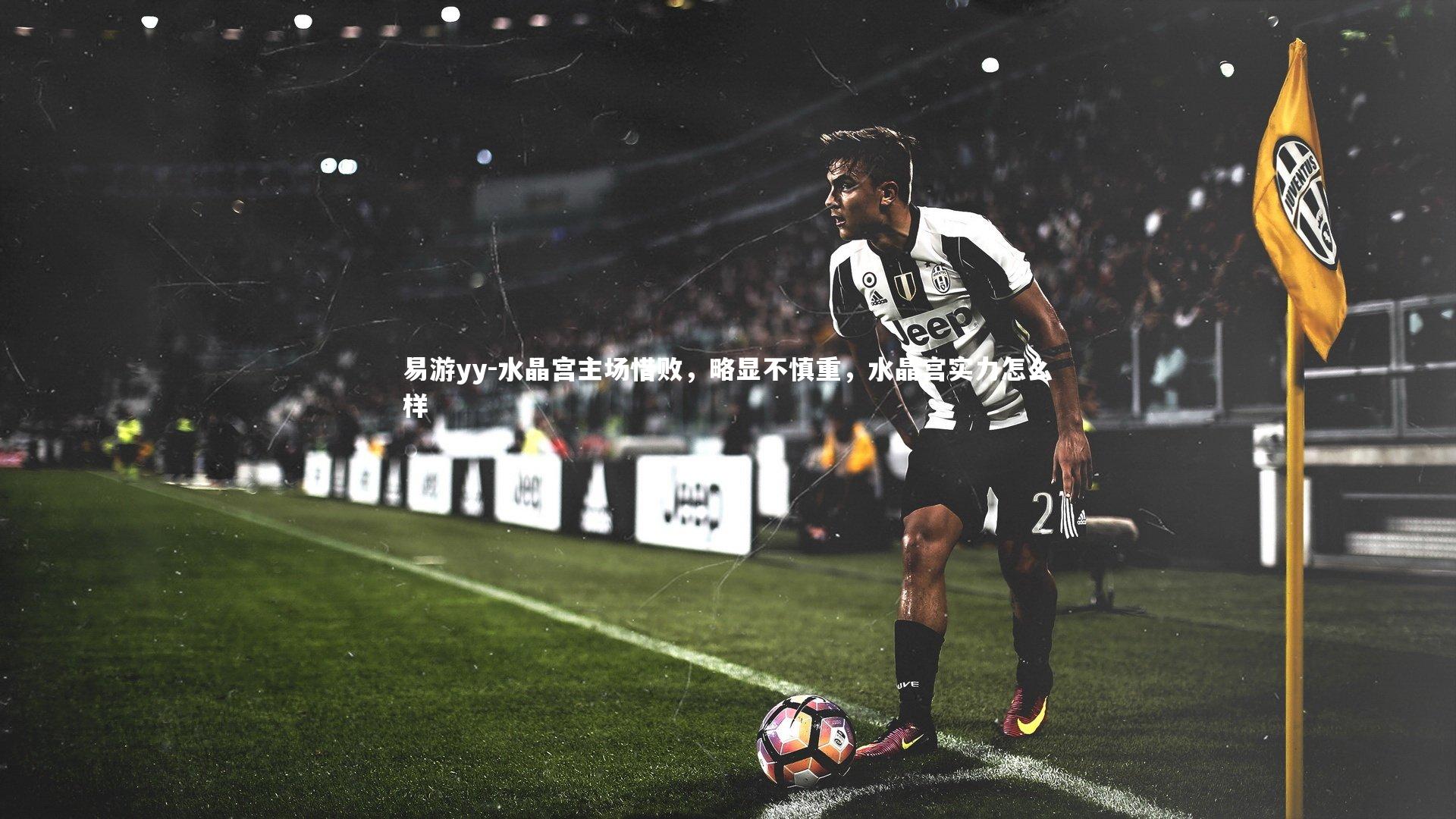 易游yy-水晶宫主场惜败，略显不慎重，水晶宫实力怎么样
