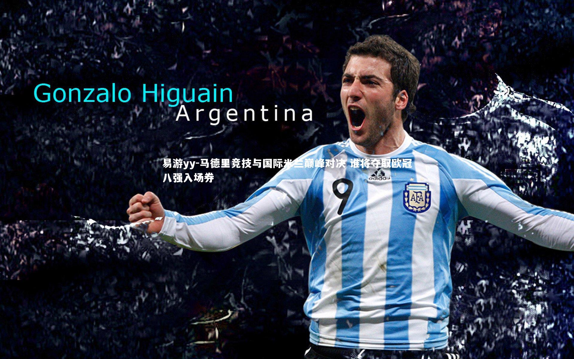 易游yy-马德里竞技与国际米兰巅峰对决 谁将夺取欧冠八强入场券