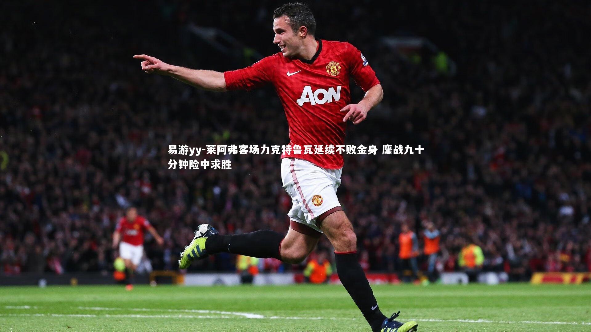 易游yy-莱阿弗客场力克特鲁瓦延续不败金身 鏖战九十分钟险中求胜