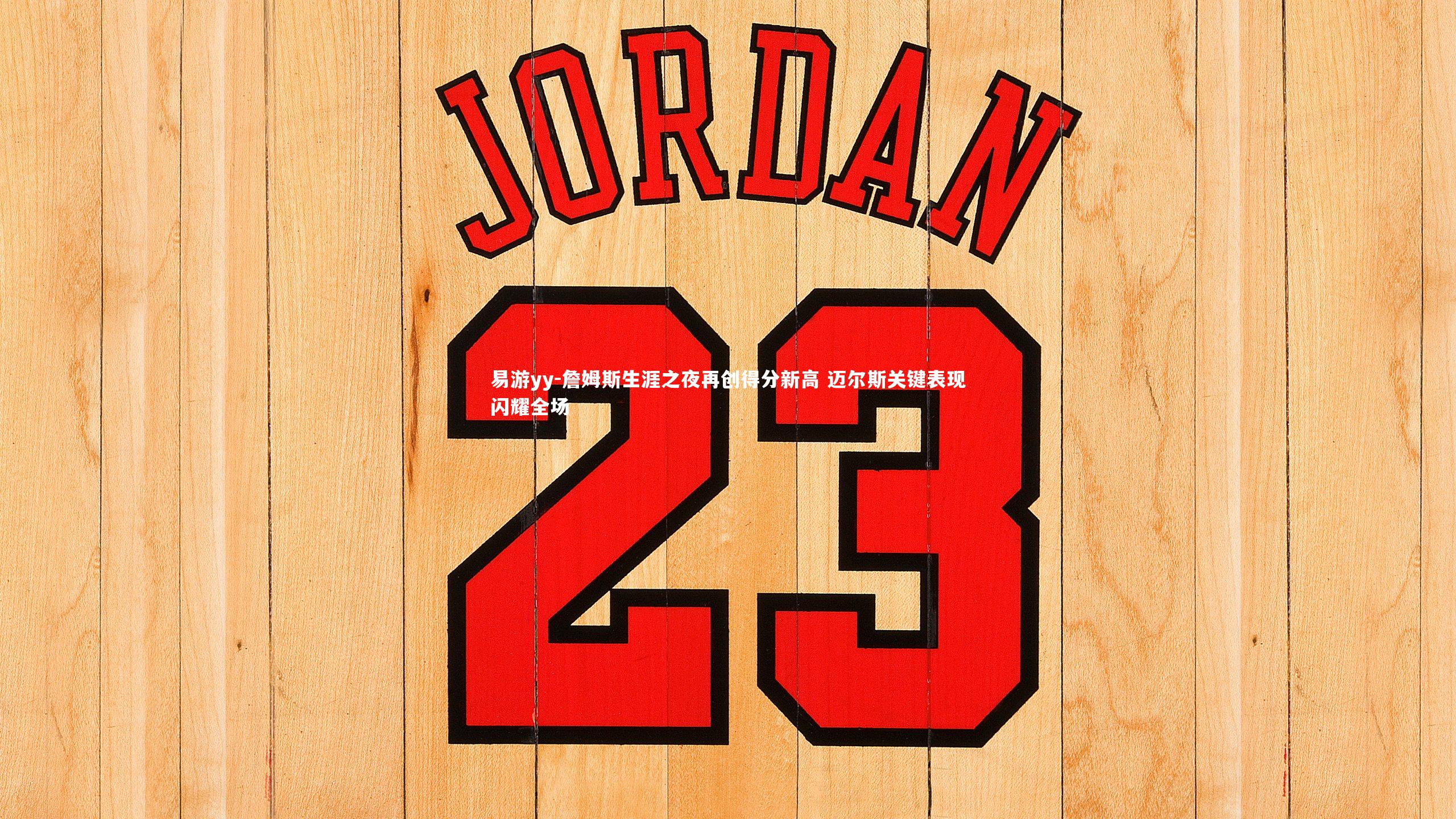 詹姆斯生涯之夜再创得分新高 迈尔斯关键表现闪耀全场