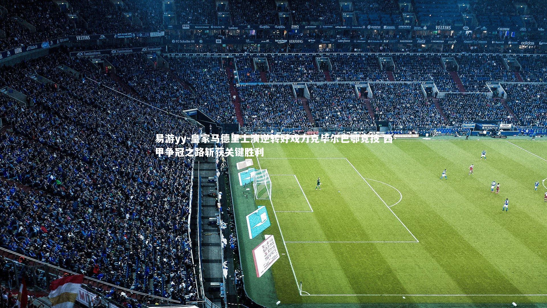 易游yy-皇家马德里上演逆转好戏力克毕尔巴鄂竞技 西甲争冠之路斩获关键胜利