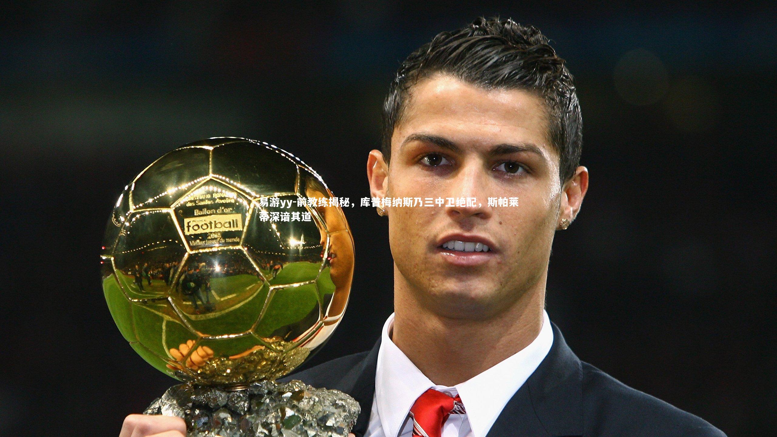 前教练揭秘,库普梅纳斯乃三中卫绝配,斯帕莱蒂深谙其道