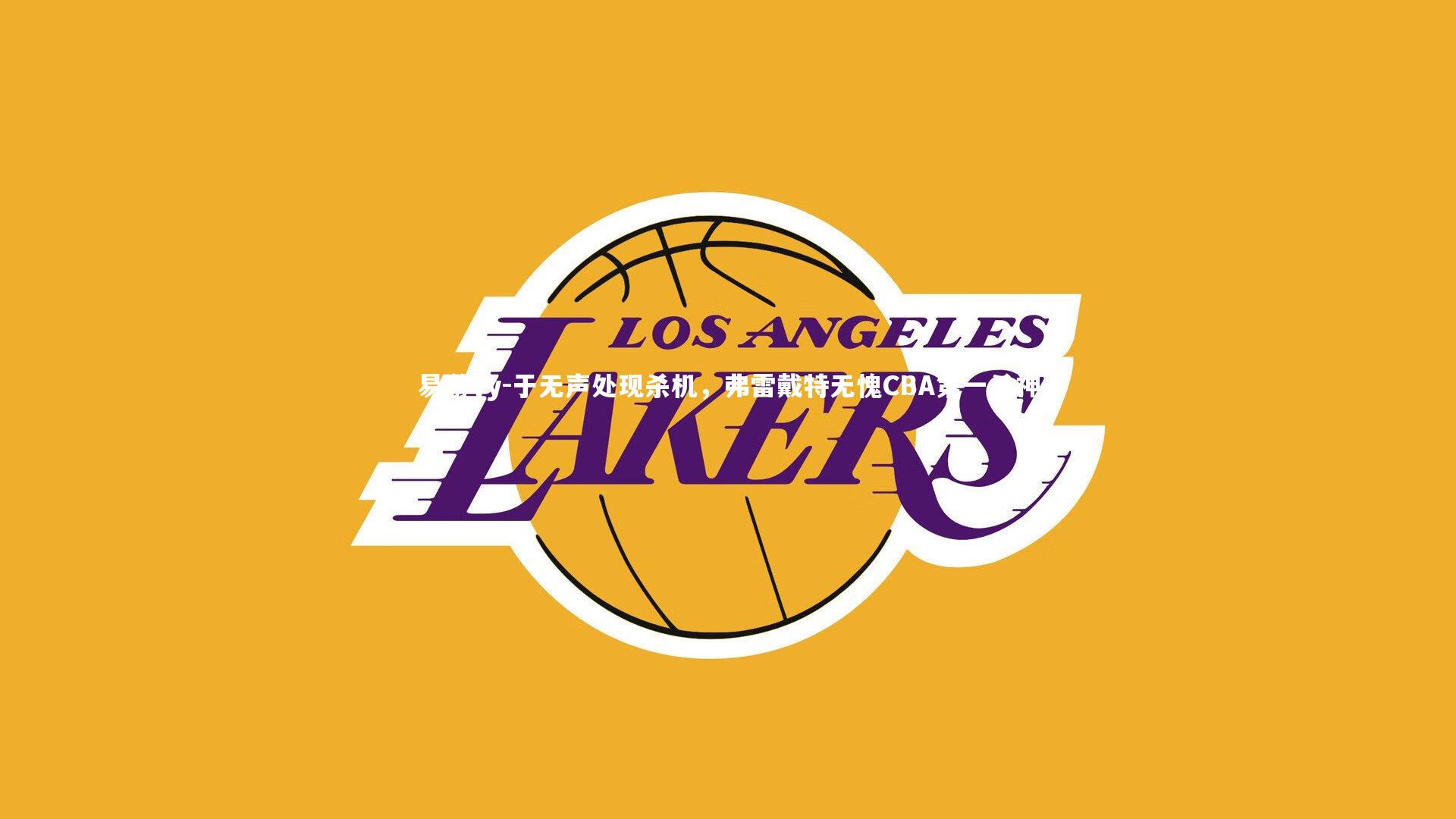 于无声处现杀机，弗雷戴特无愧CBA第一杀神