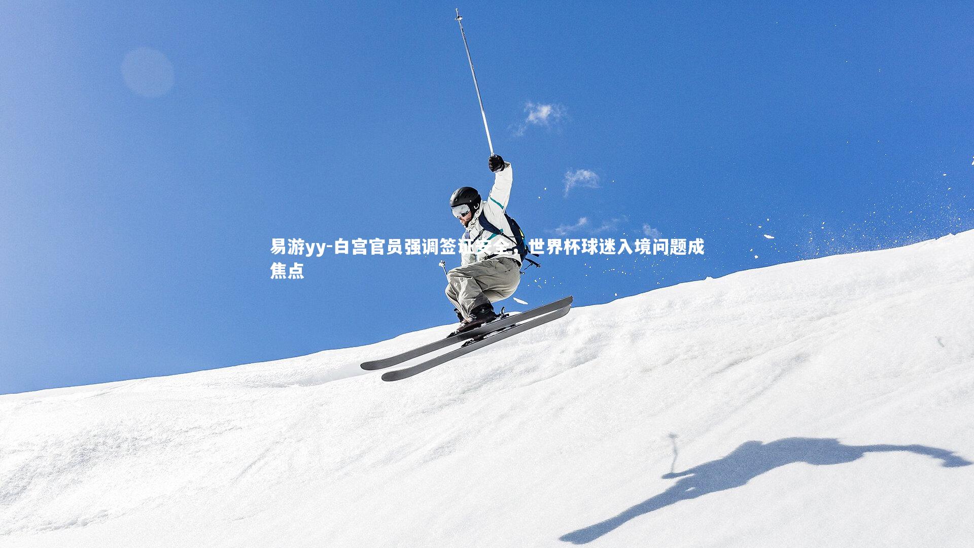 易游yy-白宫官员强调签证安全，世界杯球迷入境问题成焦点