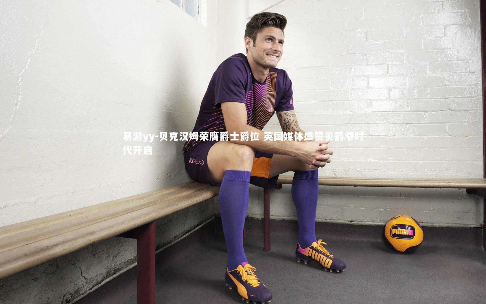 贝克汉姆荣膺爵士爵位 英国媒体盛赞贝爵爷时代开启