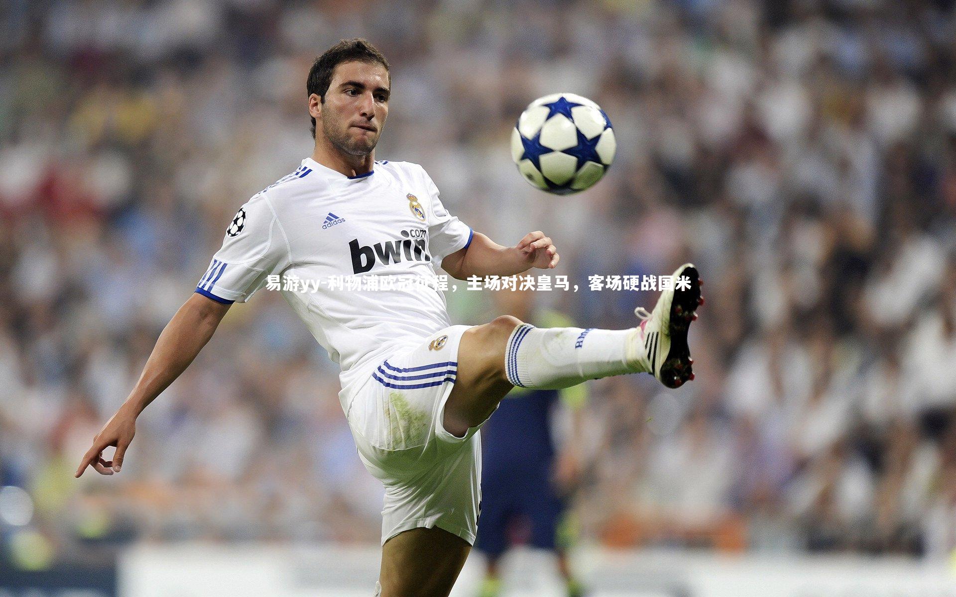 易游yy-利物浦欧冠征程，主场对决皇马，客场硬战国米