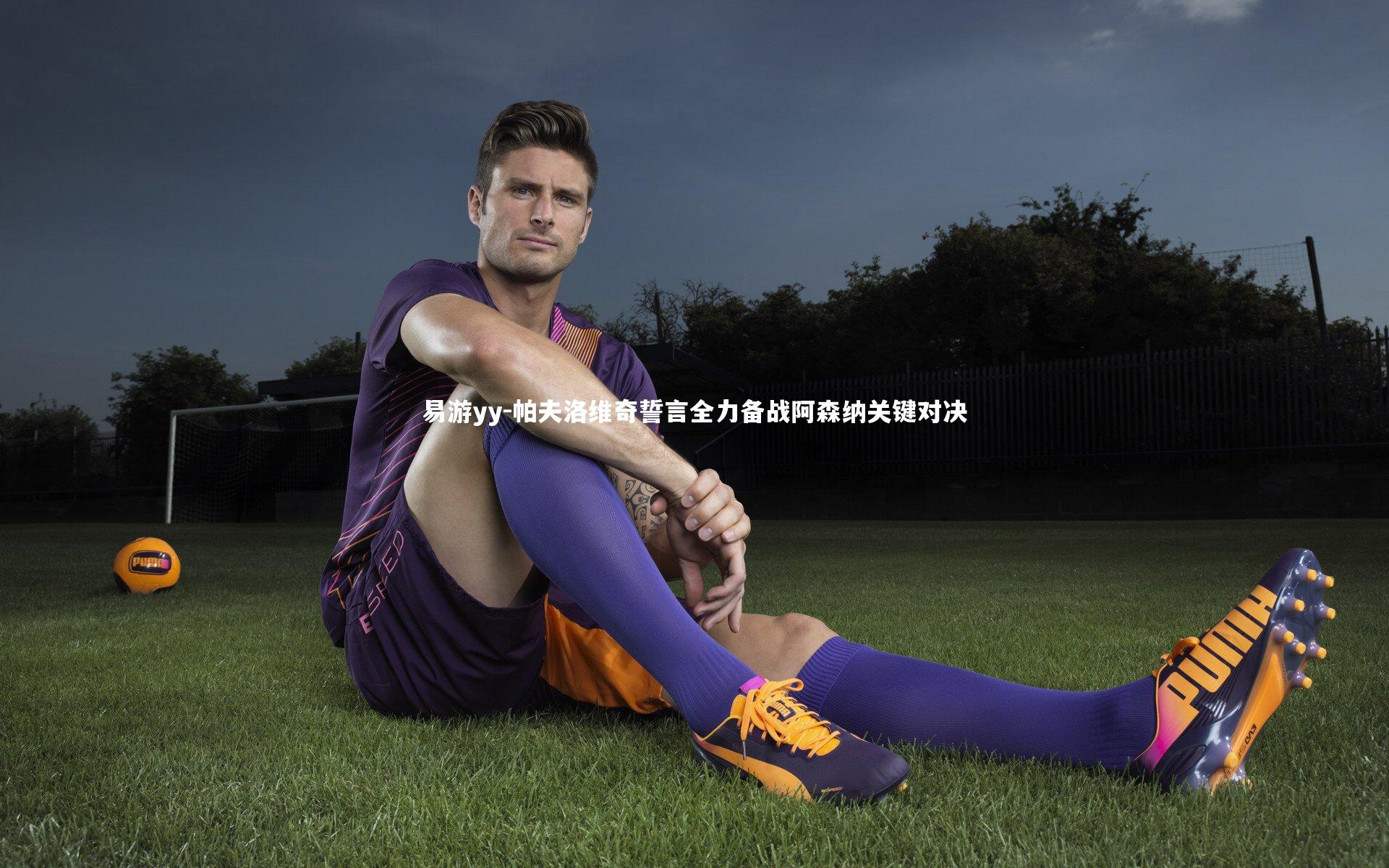 易游yy-帕夫洛维奇誓言全力备战阿森纳关键对决